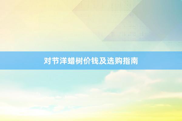 对节洋蜡树价钱及选购指南