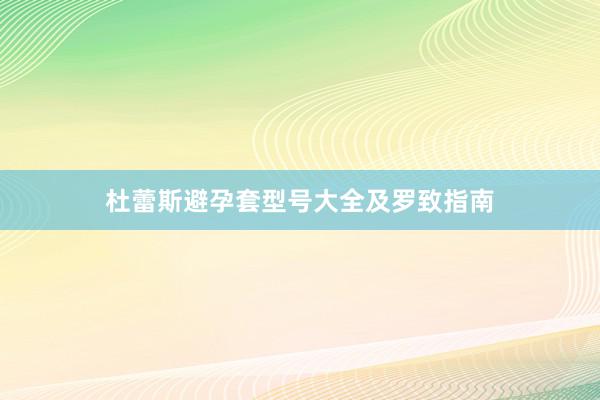 杜蕾斯避孕套型号大全及罗致指南