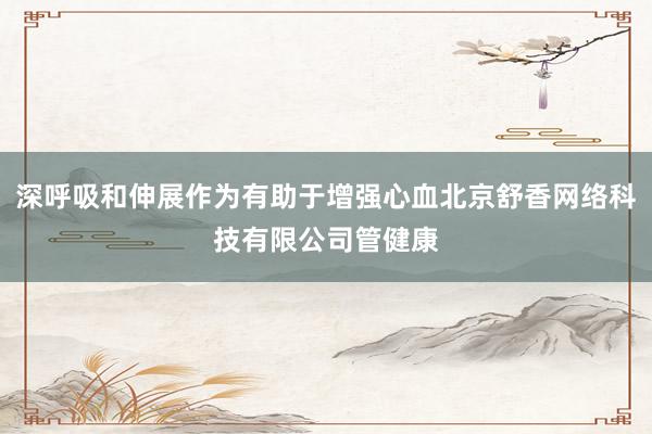 深呼吸和伸展作为有助于增强心血北京舒香网络科技有限公司管健康