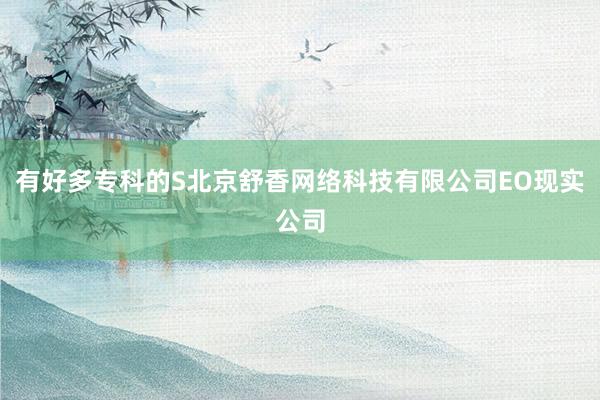有好多专科的S北京舒香网络科技有限公司EO现实公司