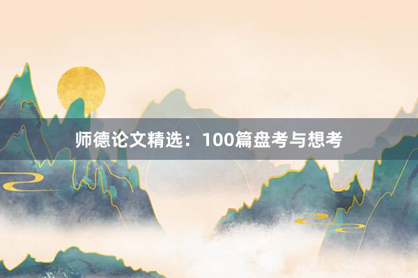 师德论文精选：100篇盘考与想考